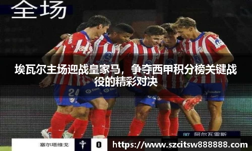 埃瓦尔主场迎战皇家马，争夺西甲积分榜关键战役的精彩对决