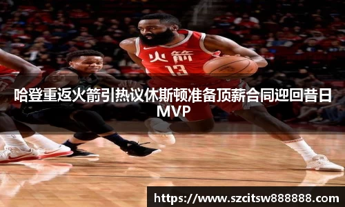 哈登重返火箭引热议休斯顿准备顶薪合同迎回昔日MVP