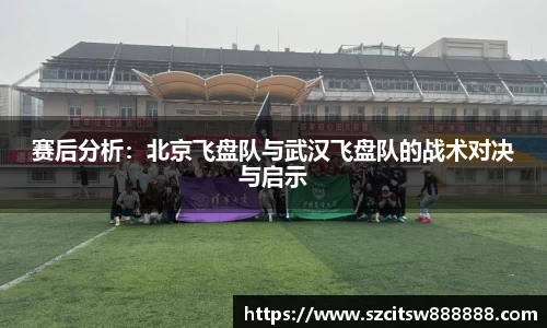 赛后分析：北京飞盘队与武汉飞盘队的战术对决与启示