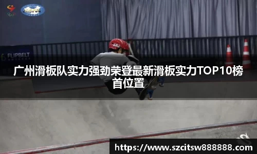 广州滑板队实力强劲荣登最新滑板实力TOP10榜首位置